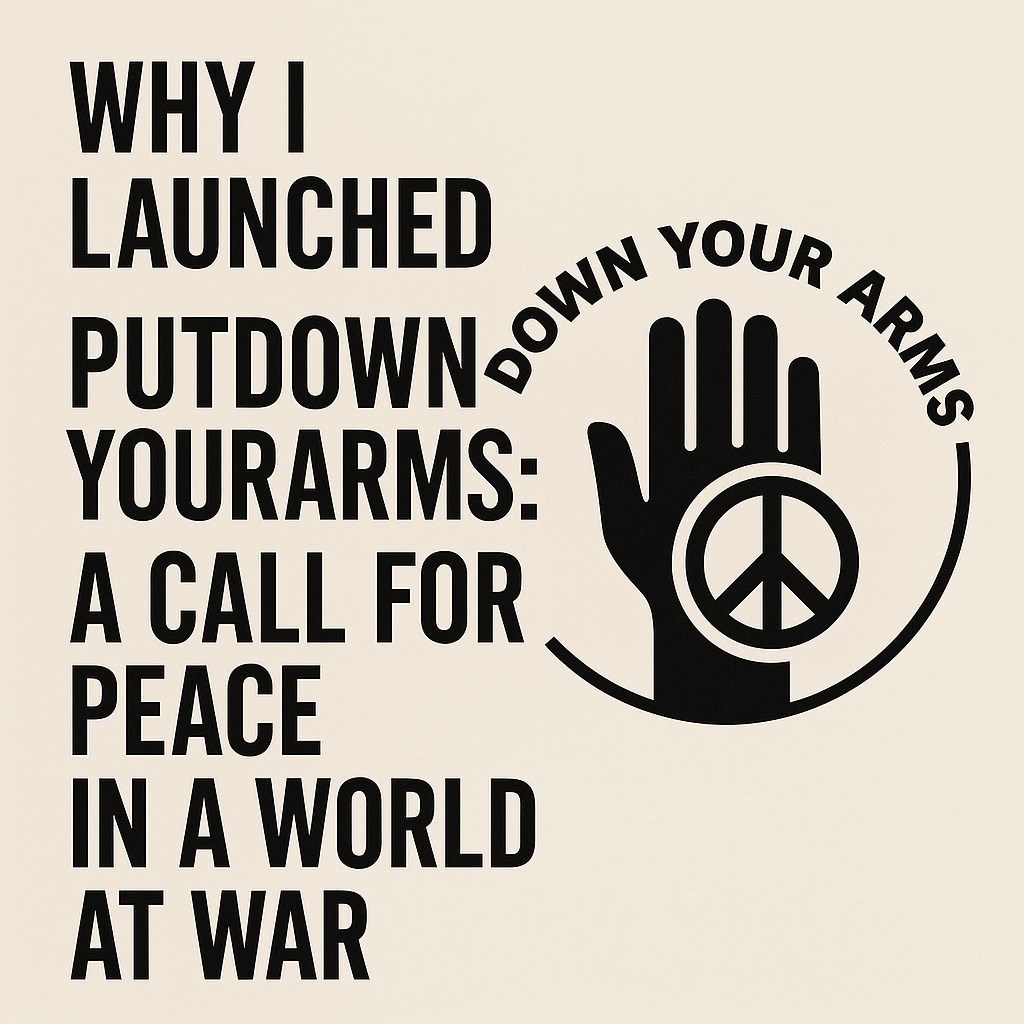 Why I Launched PutDownYourArms: A Call for Peace in a World at War