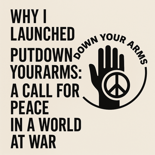 Why I Launched PutDownYourArms: A Call for Peace in a World at War